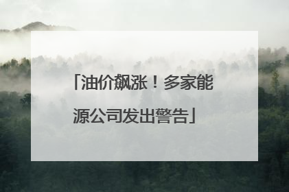 油价飙涨！多家能源公司发出警告